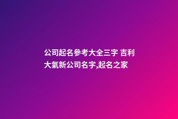 公司起名參考大全三字 吉利大氣新公司名字,起名之家